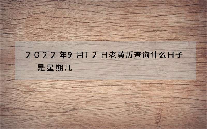 2022年9月12日老黄历查询什么日子 是星期几